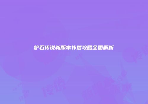 炉石传说新版本补偿攻略全面解析