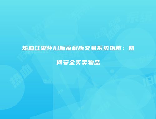 热血江湖怀旧版福利版交易系统指南：如何安全买卖物品