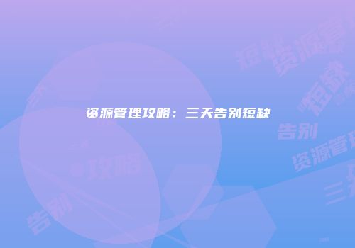 资源管理攻略：三天告别短缺