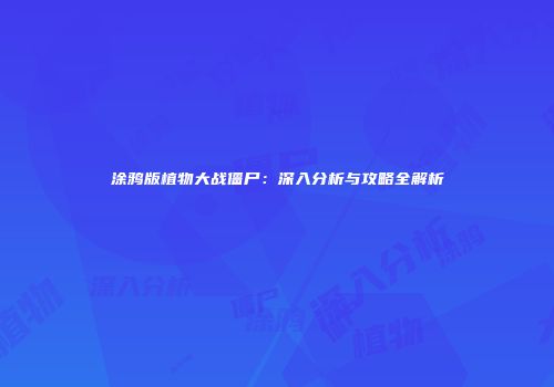 涂鸦版植物大战僵尸：深入分析与攻略全解析