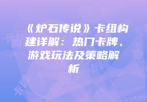 《炉石传说》卡组构建详解：热门卡牌、游戏玩法及策略解析