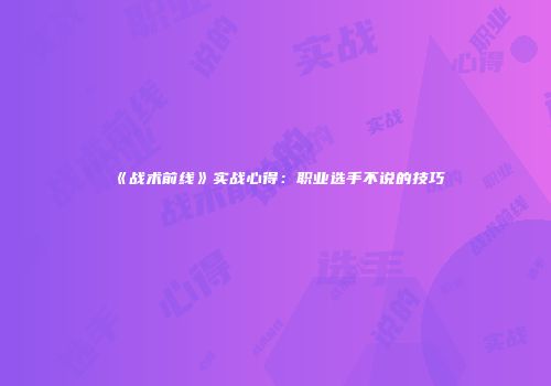 《战术前线》实战心得：职业选手不说的技巧