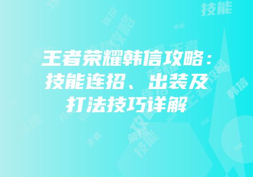 王者荣耀韩信攻略：技能连招、出装及打法技巧详解