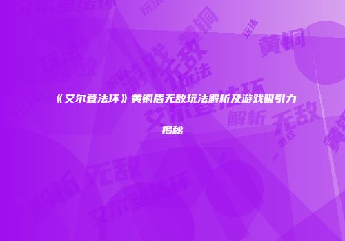 《艾尔登法环》黄铜盾无敌玩法解析及游戏吸引力揭秘