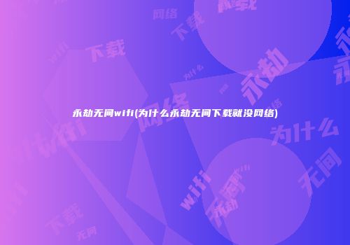 永劫无间wifi(为什么永劫无间下载就没网络)
