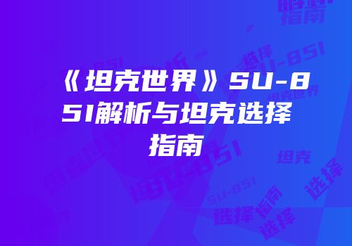 《坦克世界》SU-85I解析与坦克选择指南