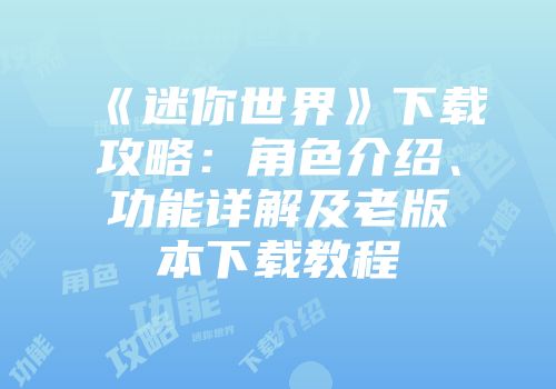 《迷你世界》下载攻略：角色介绍、功能详解及老版本下载教程