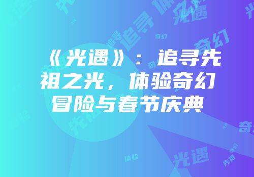 《光遇》：追寻先祖之光，体验奇幻冒险与春节庆典