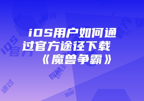 iOS用户如何通过官方途径下载《魔兽争霸》