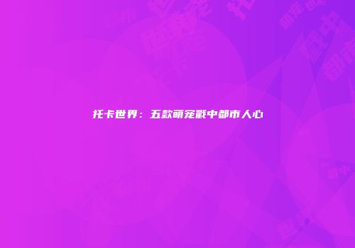 托卡世界：五款萌宠戳中都市人心