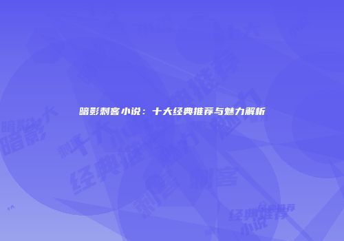 暗影刺客小说：十大经典推荐与魅力解析