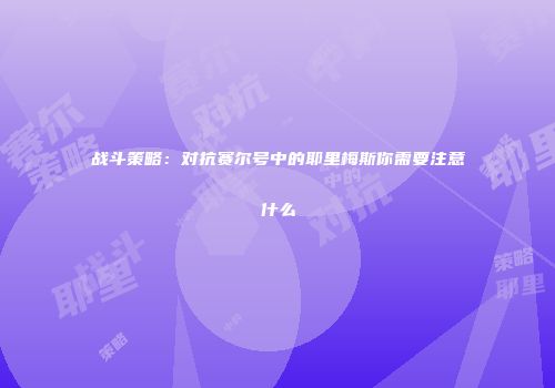 战斗策略：对抗赛尔号中的耶里梅斯你需要注意什么
