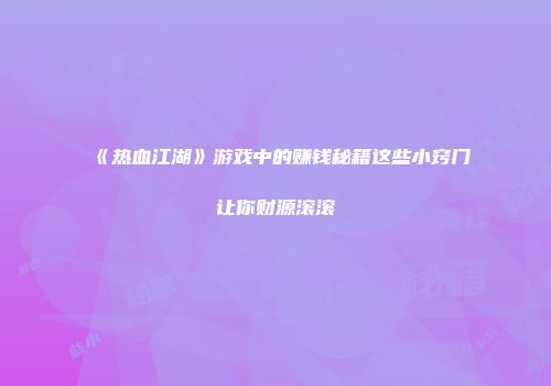 《热血江湖》游戏中的赚钱秘籍这些小窍门让你财源滚滚