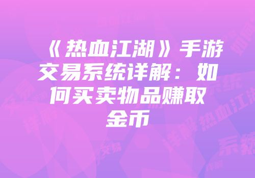 《热血江湖》手游交易系统详解：如何买卖物品赚取金币