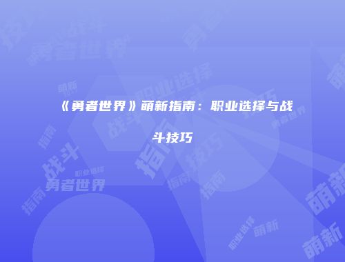 《勇者世界》萌新指南：职业选择与战斗技巧