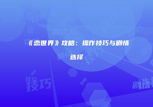 《恋世界》攻略：操作技巧与剧情选择