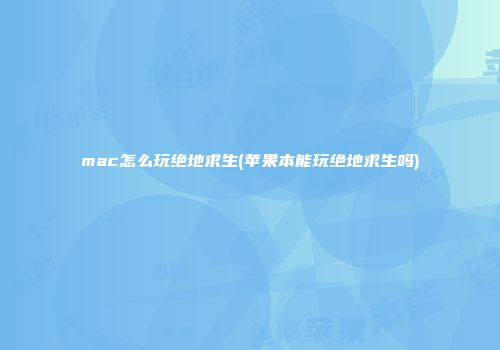 mac怎么玩绝地求生(苹果本能玩绝地求生吗)