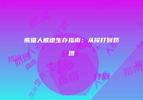 熊猫人熊德生存指南：从挨打到奶团