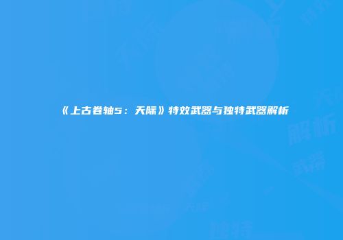 《上古卷轴5：天际》特效武器与独特武器解析