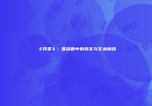 《罚罪》：悬疑剧中的现实与艺术融合