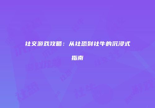 社交游戏攻略：从社恐到社牛的沉浸式指南