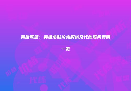 英雄联盟：英雄皮肤价格解析及代练服务费用一览