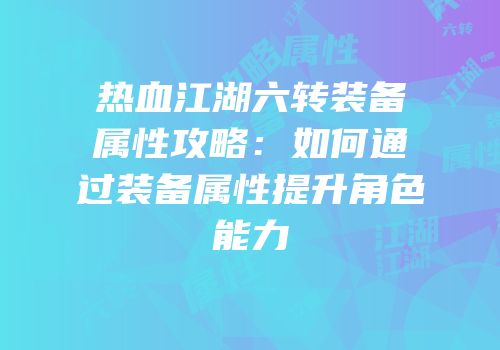热血江湖六转装备属性攻略：如何通过装备属性提升角色能力