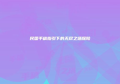 民国手稿指引下的无尽之塔探险