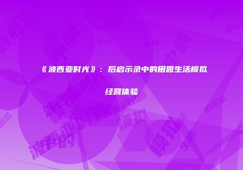 《波西亚时光》：后启示录中的田园生活模拟经营体验