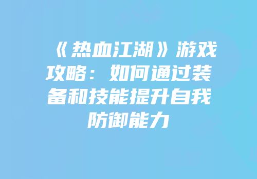 《热血江湖》游戏攻略：如何通过装备和技能提升自我防御能力