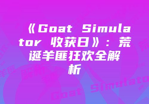 《Goat Simulator 收获日》：荒诞羊匪狂欢全解析
