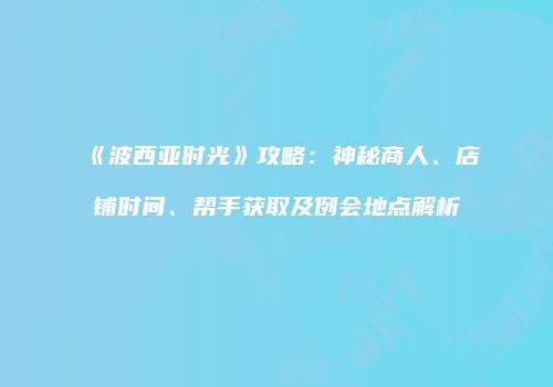 《波西亚时光》攻略：神秘商人、店铺时间、帮手获取及例会地点解析