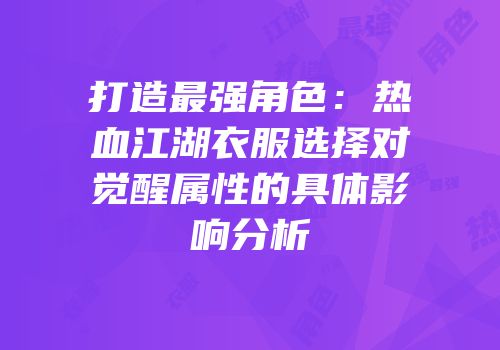 打造最强角色：热血江湖衣服选择对觉醒属性的具体影响分析