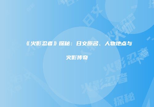 《火影忍者》探秘：日文原名、人物地点与火影传奇