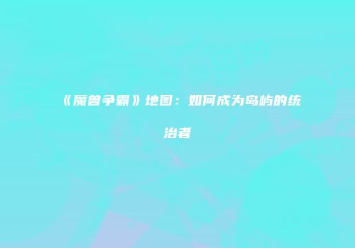 《魔兽争霸》地图：如何成为岛屿的统治者