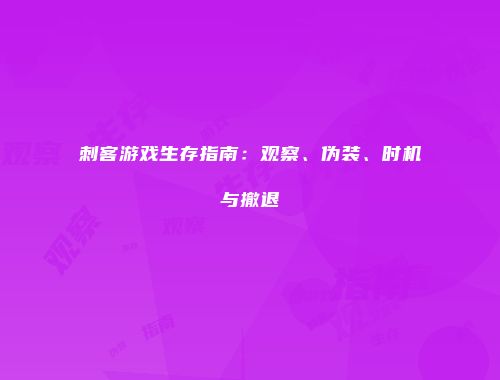 刺客游戏生存指南：观察、伪装、时机与撤退