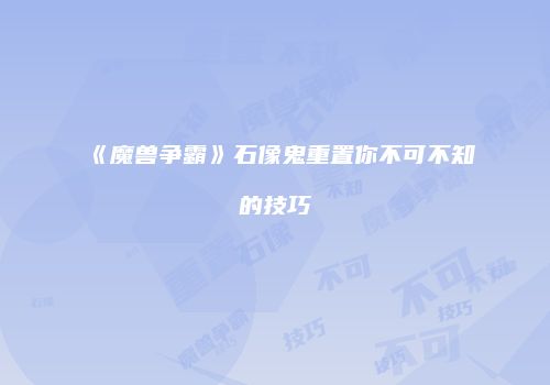 《魔兽争霸》石像鬼重置你不可不知的技巧