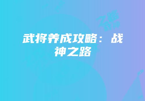 武将养成攻略：战神之路