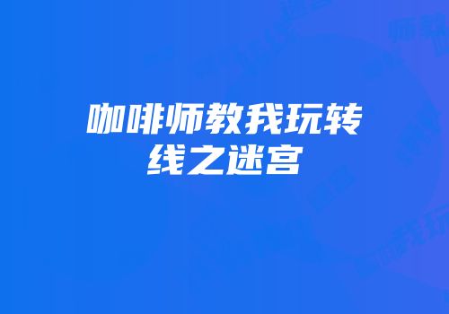 咖啡师教我玩转线之迷宫