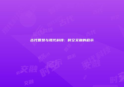 古代智慧与现代科技：时空交融的启示