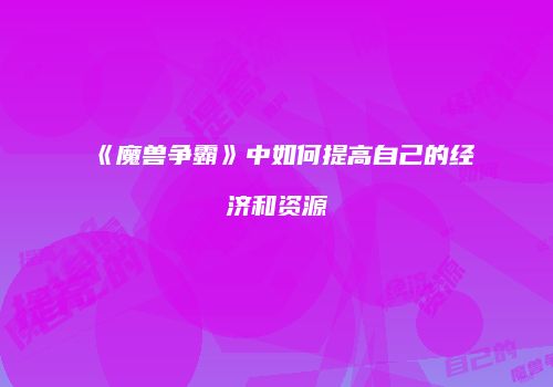 《魔兽争霸》中如何提高自己的经济和资源