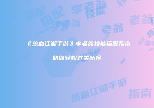 《热血江湖手游》李老翁技能搭配指南助你轻松过关斩将