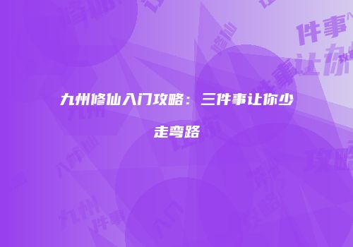 九州修仙入门攻略：三件事让你少走弯路