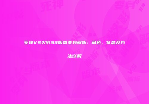 死神VS火影33版本变身解析：角色、状态及方法详解