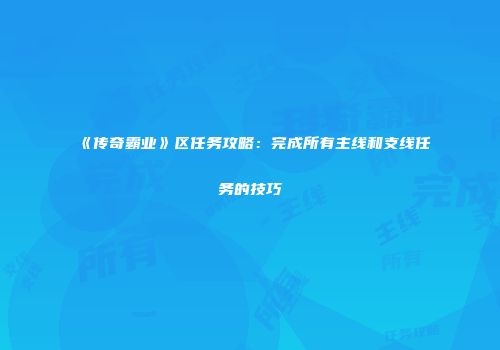 《传奇霸业》区任务攻略：完成所有主线和支线任务的技巧