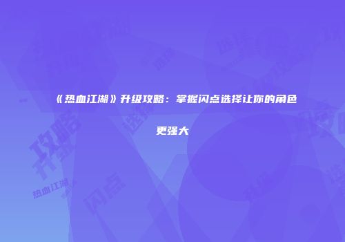 《热血江湖》升级攻略:掌握闪点选择让你的角色更强大