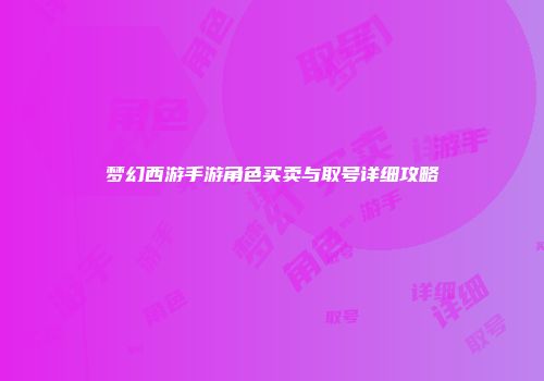 梦幻西游手游角色买卖与取号详细攻略