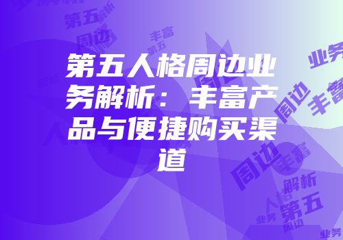 第五人格周边业务解析：丰富产品与便捷购买渠道
