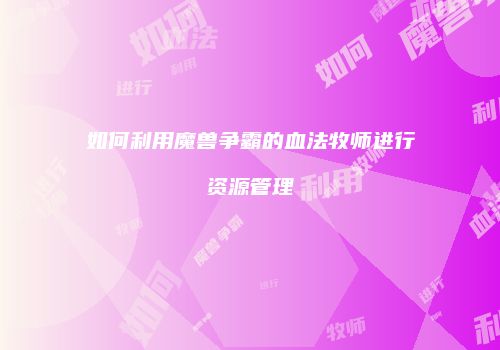 如何利用魔兽争霸的血法牧师进行资源管理