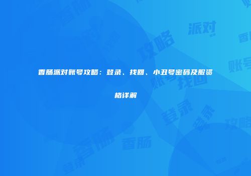 香肠派对账号攻略：登录、找回、小丑号密码及服资格详解
